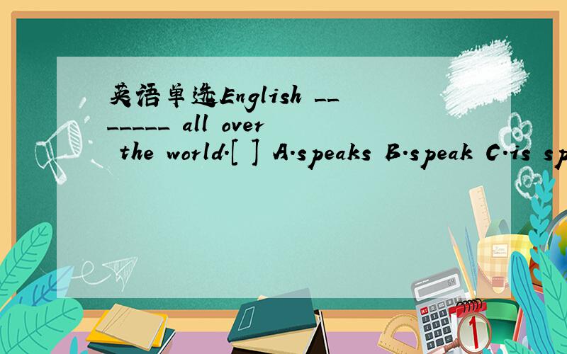 英语单选English _______ all over the world.[ ] A.speaks B.speak C.is spoken D.aEnglish _______ all over the world.[ ] A.speaks B.speak C.is spoken D.has spoken写出考察的语法点