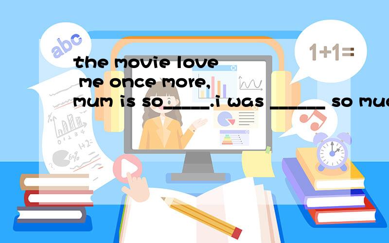 the movie love me once more,mum is so_____.i was ______ so much.A.moving; movedB.moved; moving C.moving ; moving D.moved; moved选什么,为什么