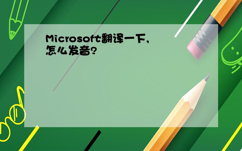 Microsoft翻译一下,怎么发音?