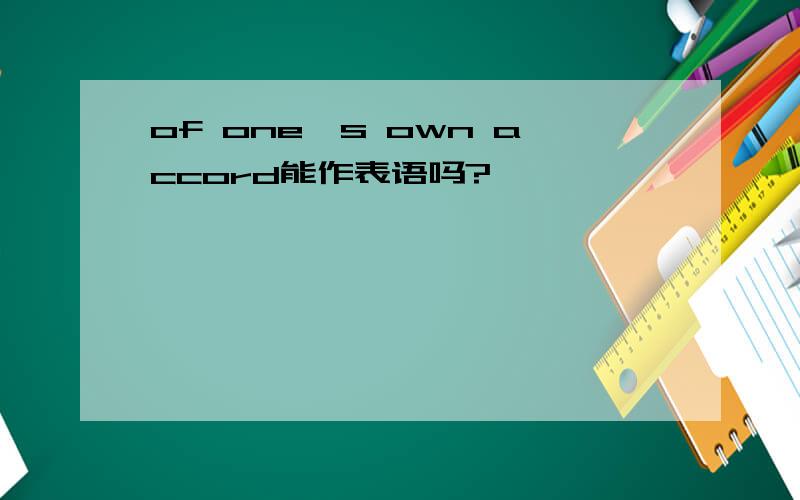 of one's own accord能作表语吗?