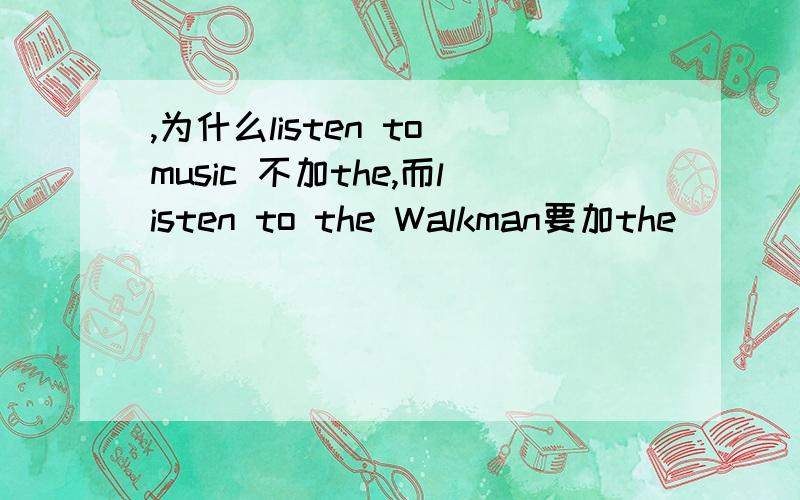 ,为什么listen to music 不加the,而listen to the Walkman要加the