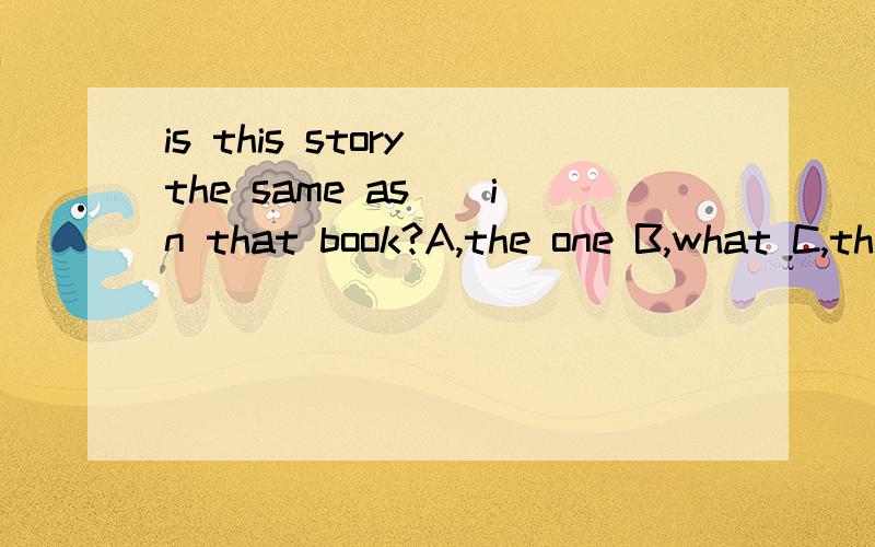 is this story the same as__in that book?A,the one B,what C,that D,it