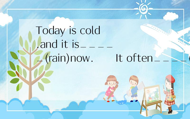 Today is cold .and it is_____(rain)now.      It often____(snow)in winter in Beijing.It is often____(snow) in winter in beijing.火速啊!