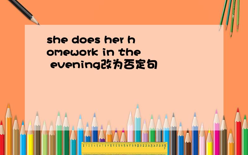 she does her homework in the evening改为否定句