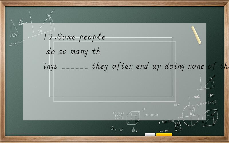 12.Some people do so many things ______ they often end up doing none of them.A) so that B) until C) when D) that