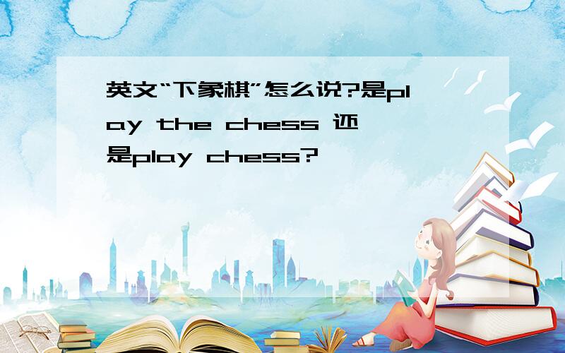 英文“下象棋”怎么说?是play the chess 还是play chess?