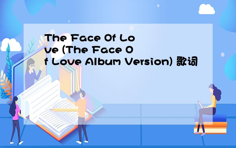 The Face Of Love (The Face Of Love Album Version) 歌词