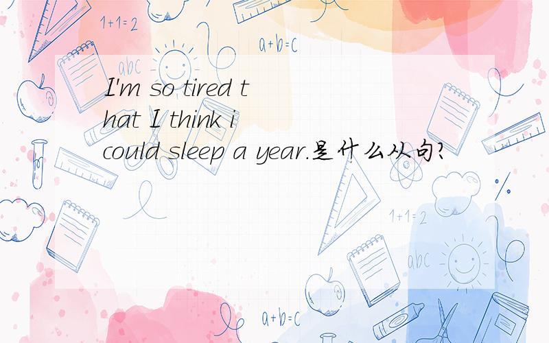 I'm so tired that I think i could sleep a year.是什么从句?
