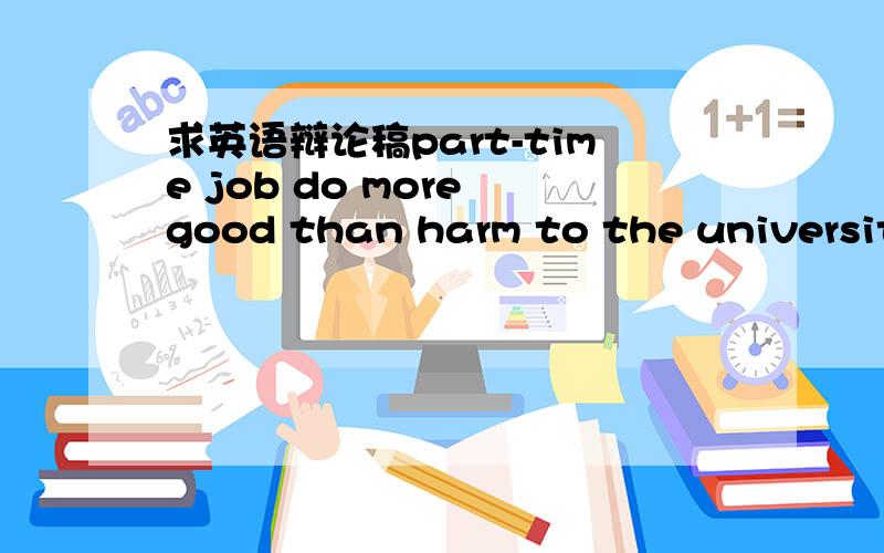 求英语辩论稿part-time job do more good than harm to the university student3Q