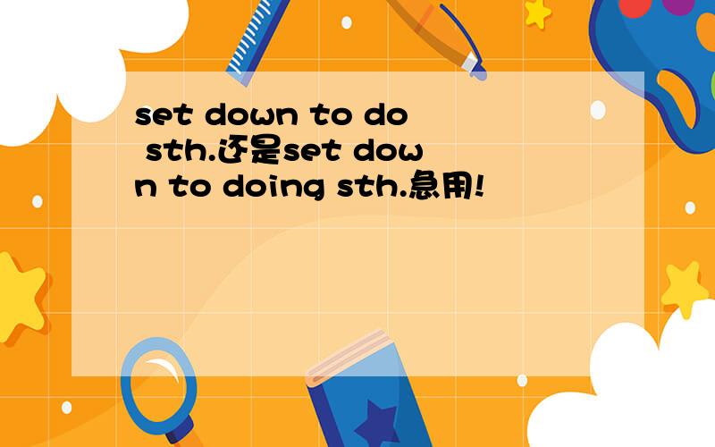 set down to do sth.还是set down to doing sth.急用!