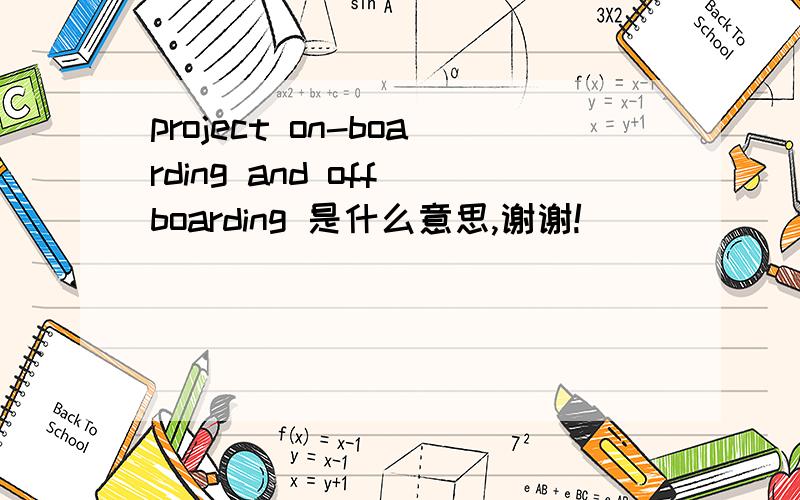 project on-boarding and off boarding 是什么意思,谢谢!