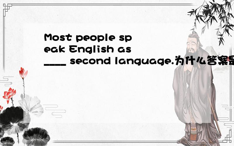 Most people speak English as____ second language.为什么答案是a ,the 为什么不可以,the 为什么不可以,不是说the+ 序数词是第什么的意思吗?