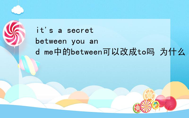 it's a secret between you and me中的between可以改成to吗 为什么