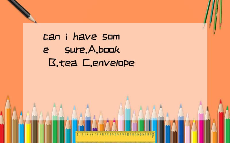 can i have some( sure.A.book B.tea C.envelope