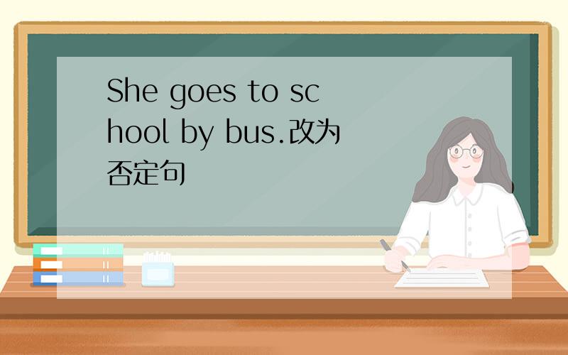 She goes to school by bus.改为否定句