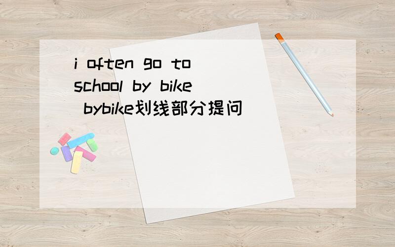 i often go to school by bike bybike划线部分提问
