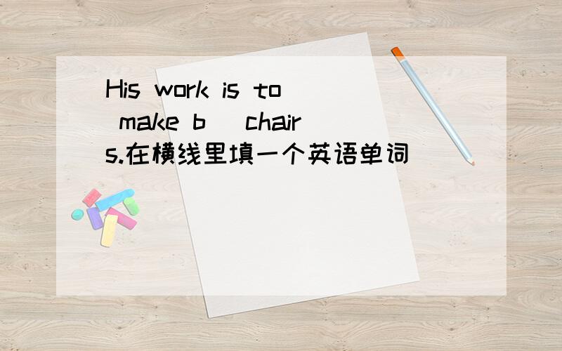 His work is to make b_ chairs.在横线里填一个英语单词