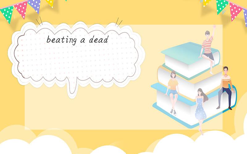 beating a dead