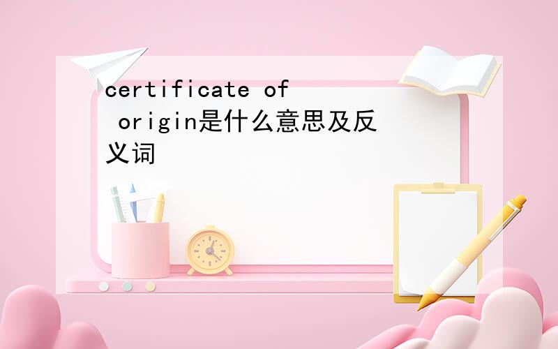 certificate of origin是什么意思及反义词