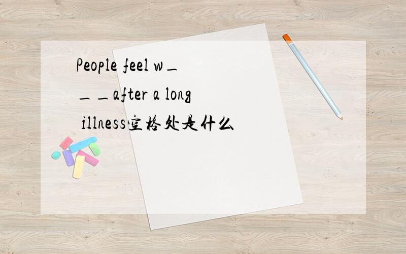 People feel w___after a long illness空格处是什么