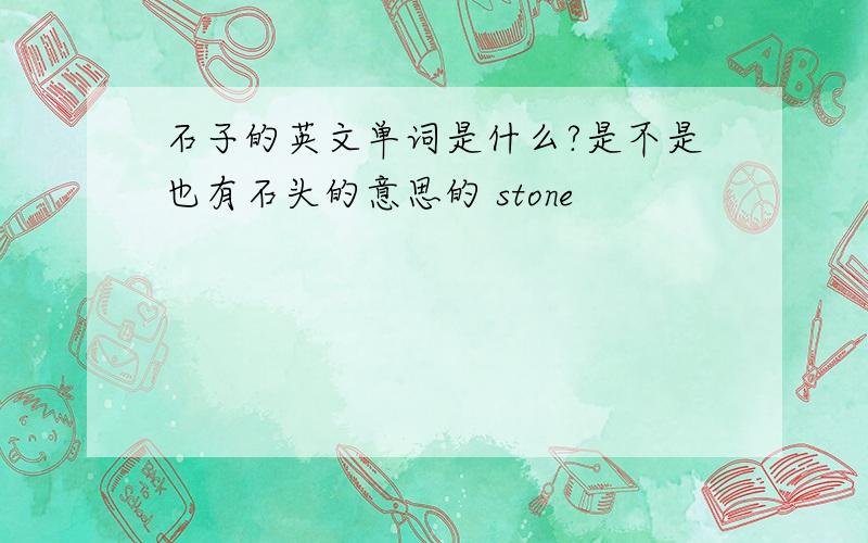 石子的英文单词是什么?是不是也有石头的意思的 stone