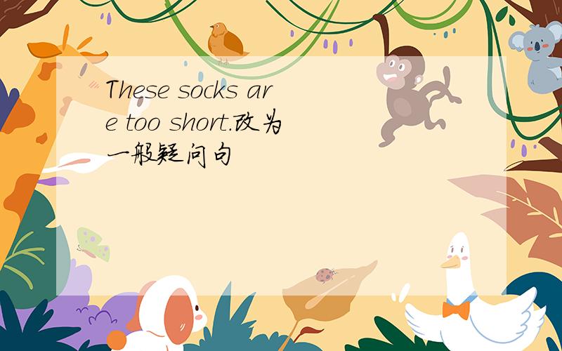 These socks are too short.改为一般疑问句