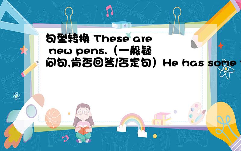 句型转换 These are new pens.（一般疑问句,肯否回答/否定句）He has some friends.（一般疑问句,肯否回答/否定句）Kangkang comes from China.（一般疑问句,肯否回答/否定句）My new coat is green.（这句不会没