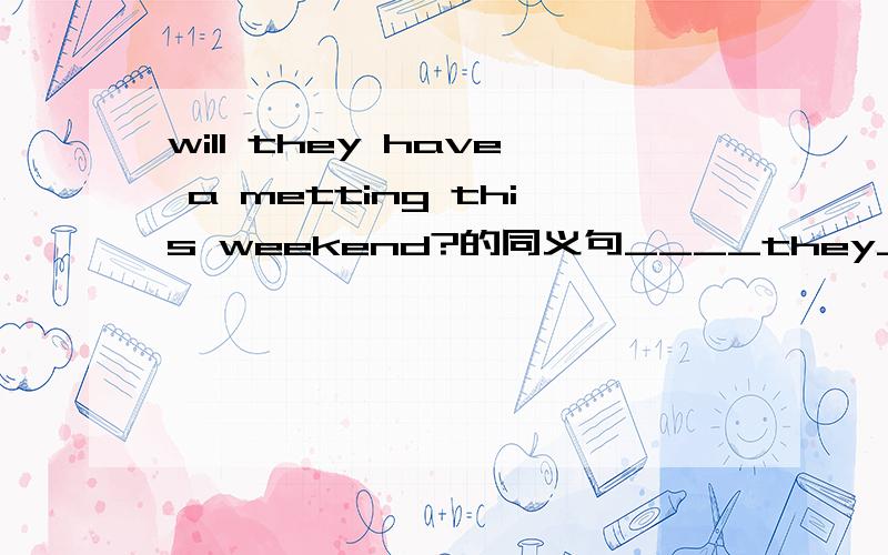 will they have a metting this weekend?的同义句____they_____ ______ _________ a meeting this weekend?