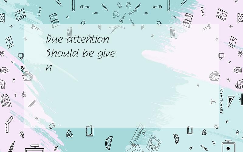 Due attention Should be given