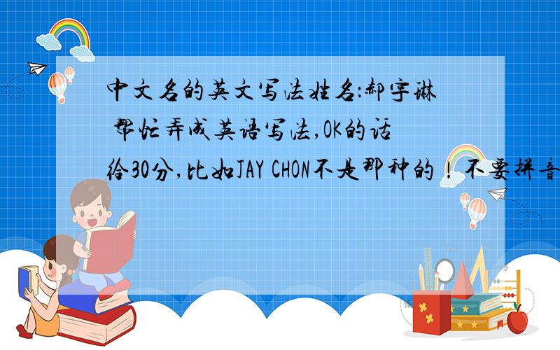 中文名的英文写法姓名：郝宇琳 帮忙弄成英语写法,OK的话给30分,比如JAY CHON不是那种的！不要拼音直接翻译