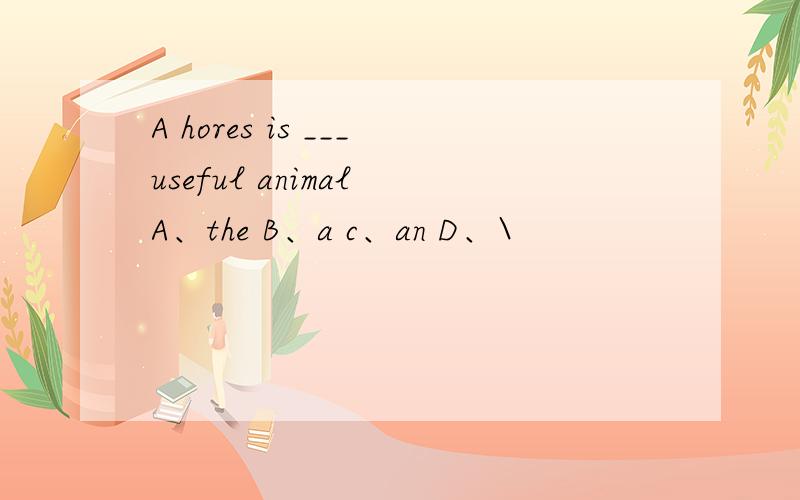 A hores is ___useful animal A、the B、a c、an D、\