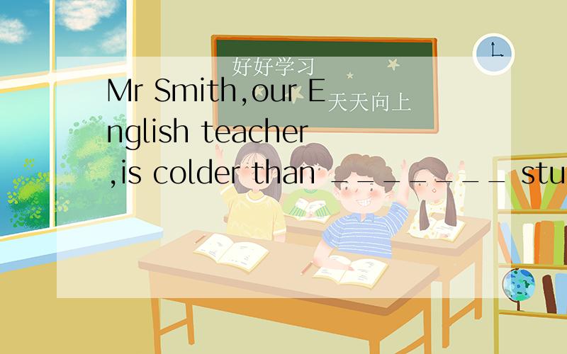 Mr Smith,our English teacher,is colder than _______ student in our class A.any other B.any C.The