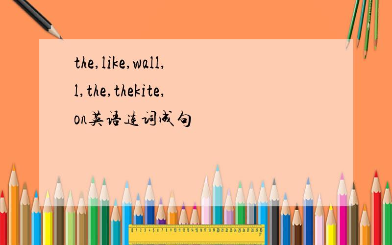 the,like,wall,l,the,thekite,on英语连词成句