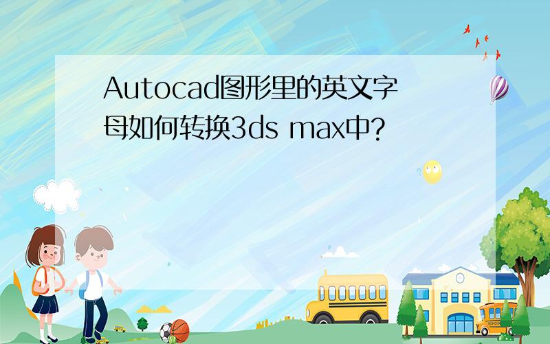 Autocad图形里的英文字母如何转换3ds max中?