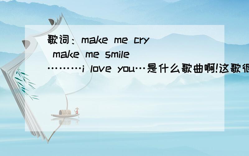歌词：make me cry make me smile………i love you…是什么歌曲啊!这歌很好听