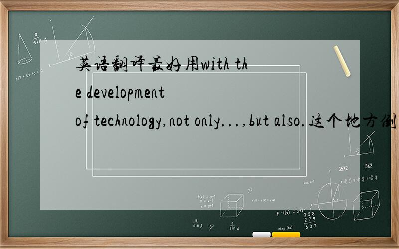 英语翻译最好用with the development of technology,not only...,but also.这个地方倒装我弄不清楚,