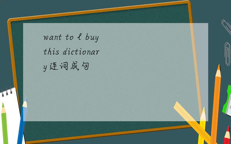 want to l buy this dictionary连词成句