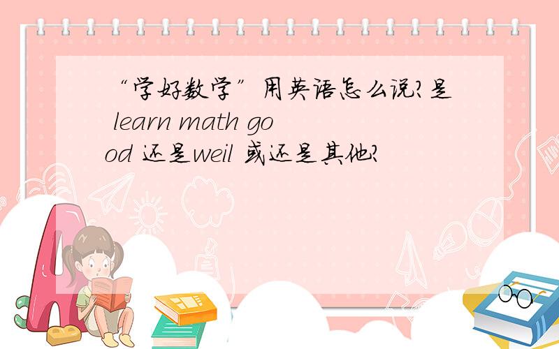 “学好数学”用英语怎么说?是 learn math good 还是weil 或还是其他?