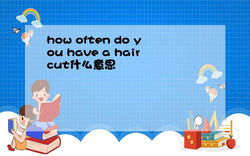how often do you have a haircut什么意思