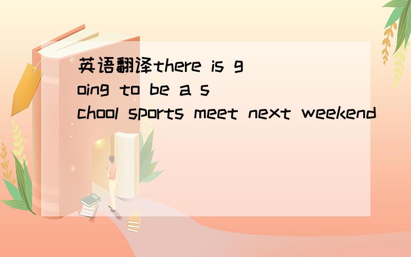 英语翻译there is going to be a school sports meet next weekend