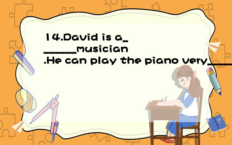 14.David is a_______musician.He can play the piano very__________.A:good;good B:well；well C:good;well D:well;good15.When________the girl______her homework.A:does;does B:does；do C:do；does D:do；do16.Alice likes Beijing Opera,_________her mother