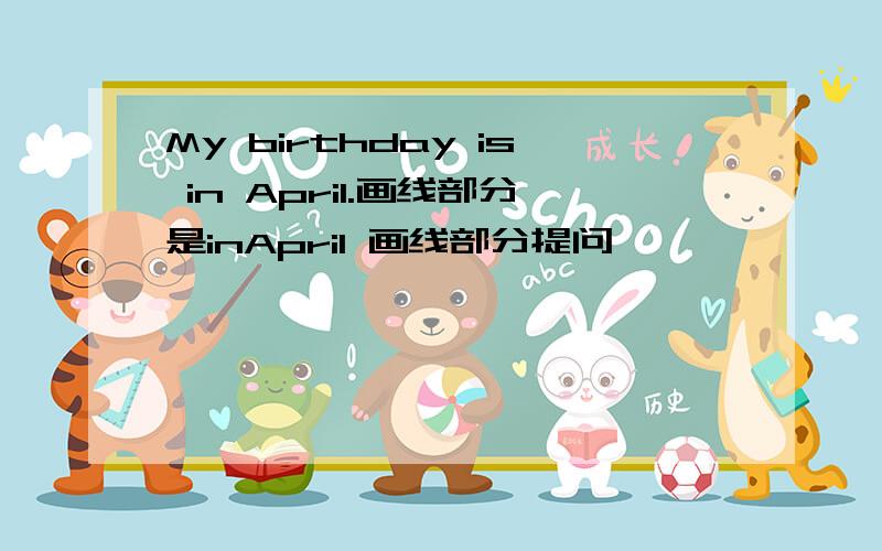 My birthday is in April.画线部分是inApril 画线部分提问