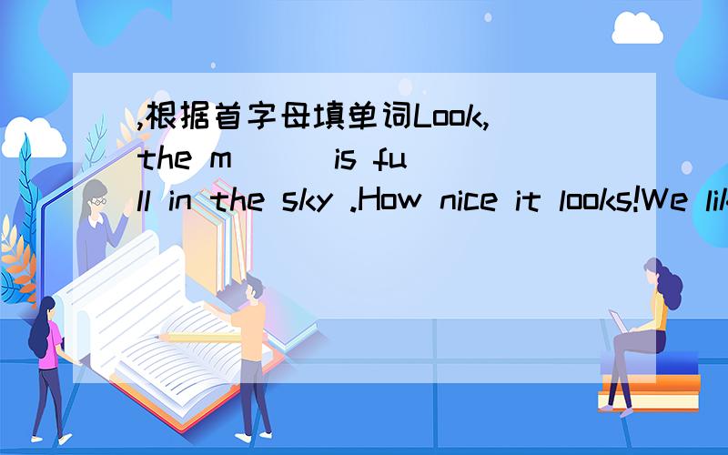,根据首字母填单词Look,the m( ) is full in the sky .How nice it looks!We liked to f( ) a kite when we were children.