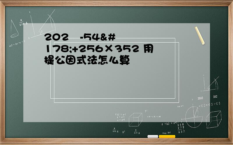 202²-54²+256×352 用提公因式法怎么算