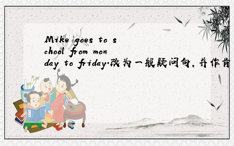 Mike goes to school from monday to friday.改为一般疑问句,并作肯定回答!