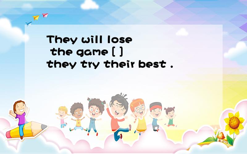 They will lose the game [ ] they try their best .
