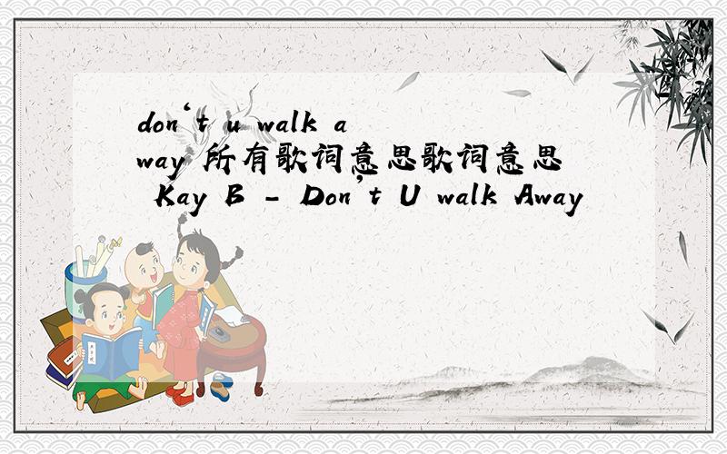 don‘t u walk away 所有歌词意思歌词意思 Kay B - Don't U walk Away
