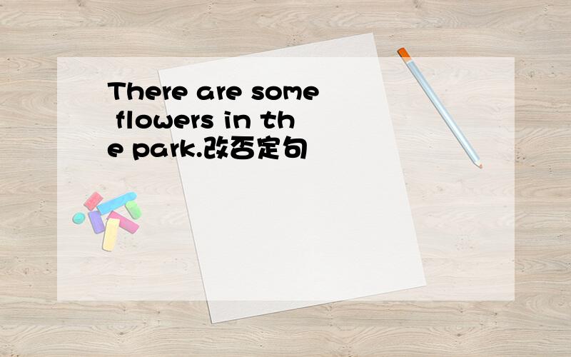 There are some flowers in the park.改否定句