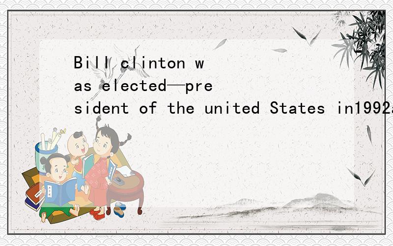 Bill clinton was elected—president of the united States in1992a/ .b.the