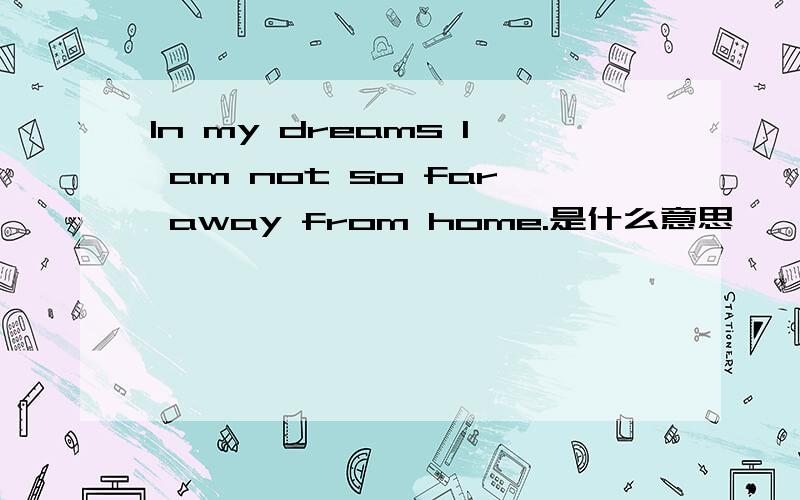 In my dreams I am not so far away from home.是什么意思